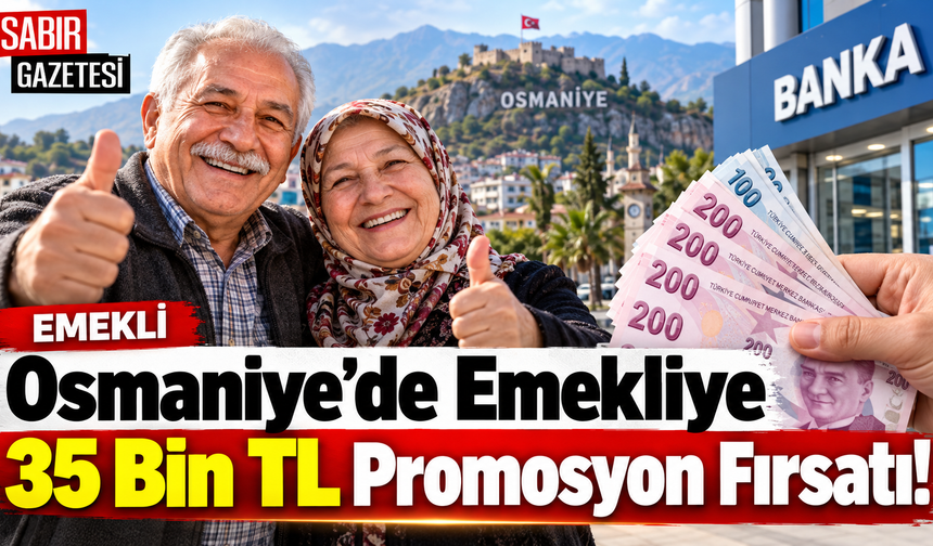Osmaniye’de Emekliye 35 Bin TL Promosyon Fırsatı!