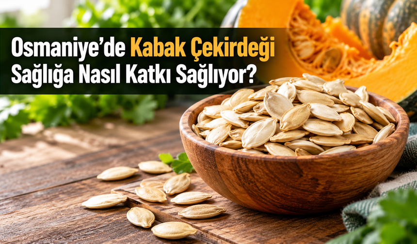 Osmaniye’de Kabak Çekirdeği Sağlığa Nasıl Katkı Sağlıyor?