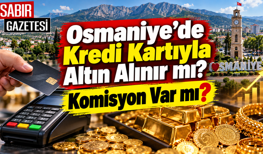 Osmaniye’de Kredi Kartıyla Altın Alınır mı Komisyon Var mı?