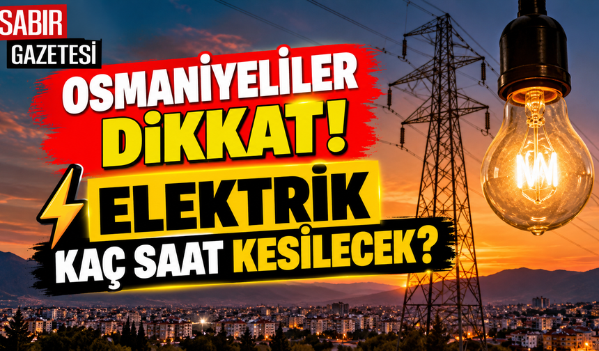 Osmaniyeliler Dikkat Elektrik Kaç Saat Kesilecek?