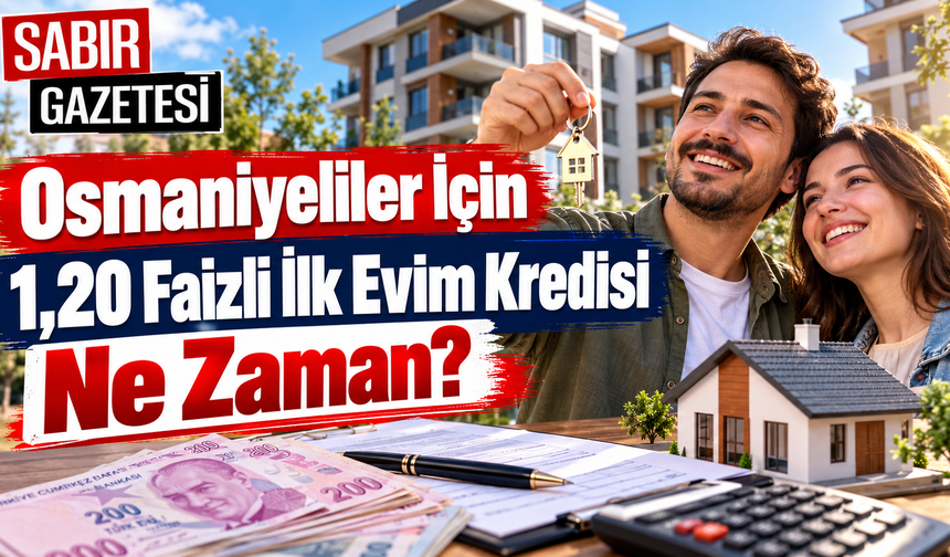 Osmaniyeliler İçin 1,20 Faizli İlk Evim Kredisi Ne Zaman?
