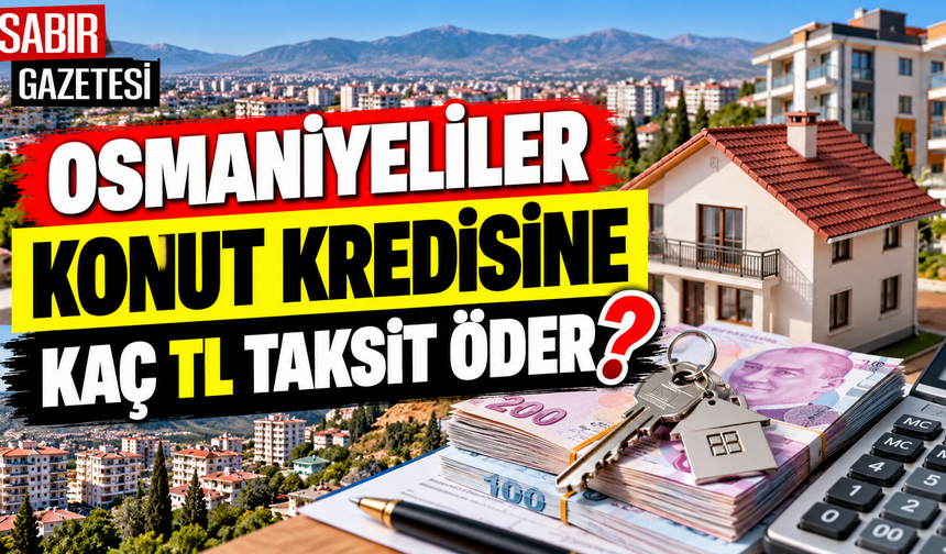 Osmaniyeliler Konut Kredisine Kaç TL Taksit Öder?