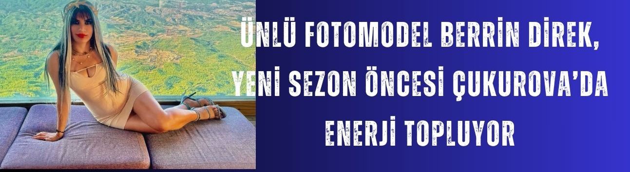 Ünlü Fotomodel Berrin Direk, Yeni Sezon Öncesi Çukurova’da Enerji Topluyor