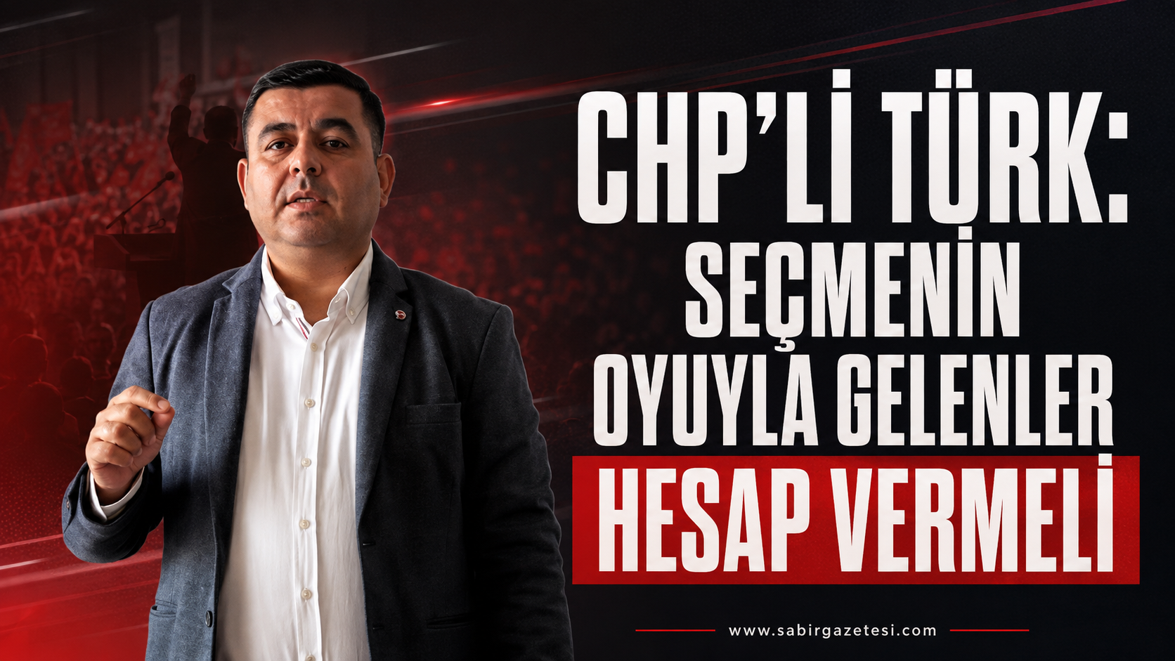 CHP’li Türk: Seçmenin Oyuyla Gelenler Hesap Vermeli