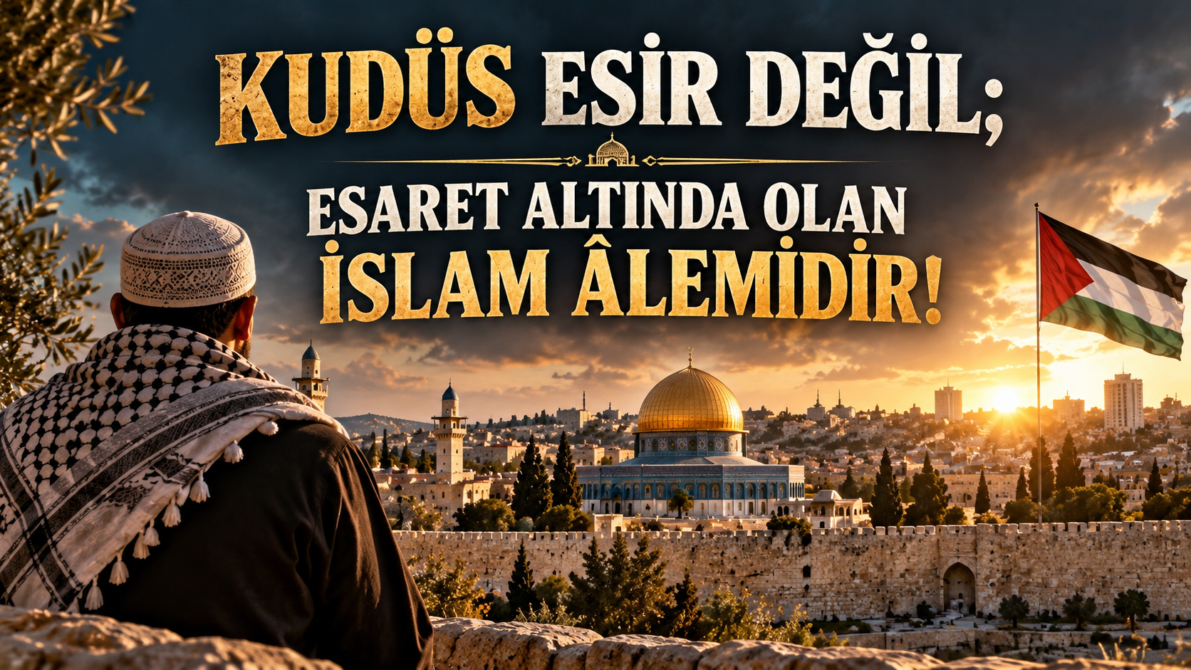KUDÜS ESİR DEĞİL; ESARET ALTINDA OLAN İSLAM ÂLEMİDİR!